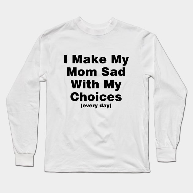 I make my mom sad with my choices (every day) Long Sleeve T-Shirt by Ramy Art